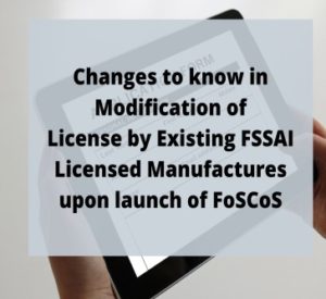 Read more about the article Changes to Know in Modification of License by Existing FSSAI Licensed Manufacturers in FoSCos